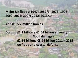 Major UK floods; 1947; 1952/3; 1973; 1998;
2000; 2004; 2007; 2012; 2013/14
At risk: 5.2 million homes
Cost: £1.1 billion /...