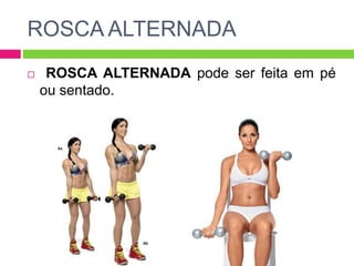 ROSCA ALTERNADA
 ROSCA ALTERNADA pode ser feita em pé
ou sentado.
 