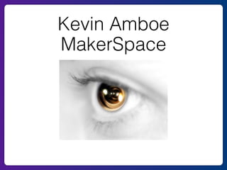 Kevin Amboe 
MakerSpace 
 