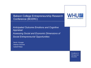 Babson College Entrepreneurship Research Conference (BCERC)  Anticipated Outcome Emotions and Cognitive Appraisal:  Assessing Social and Economic Dimensions of  Social Entrepreneurial Opportunities  Norris  Krueger  Dietmar Grichnik Isabell Welpe 