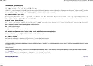 EI.002 01/13
La ampliación de la Unión Europea
1952: Bélgica, Alemania, Francia, Italia, Luxemburgo y Países Bajos
El primer paso en la integración europea se dio en 1952 cuando seis países crearon un mercado común del carbón y del acero. En el período que siguió a la Segunda Guerra Mundial, el objetivo consistía en asegurar la
paz entre las naciones de Europa. Este mercado les permitía colaborar en igualdad de condiciones dentro de instituciones comunes.
1973: Dinamarca, Irlanda y Reino Unido
La primera ampliación, de seis a nueve miembros, tuvo lugar en 1973, cuando Dinamarca, Irlanda y Reino Unido decidieron integrarse en las Comunidades. Al mismo tiempo, las Comunidades asumieron nuevas
funciones e introdujeron nuevas políticas sociales, regionales y medioambientales.
1981 y 1986: Grecia, España y Portugal
Grecia se incorporó a las Comunidades en 1981, seguida de España y Portugal en 1986. Se establecieron programas estructurales, como los primeros Programas Integrados Mediterráneos (PIM), encaminados a
reducir las diferencias de desarrollo económico entre los entonces 12 Estados miembros.
1995: Austria, Finlandia y Suecia
Tres países se integraron en la UE el 1 de enero de 1995.
2004: República Checa, Estonia, Chipre, Letonia, Lituania, Hungría, Malta, Polonia, Eslovenia y Eslovaquia
La adhesión de 10 países el 1 de mayo de 2004 constituyó la mayor ampliación de la historia de la UE.
2007: Bulgaria y Rumanía
Desde el 1 de enero de 2007, fecha de la adhesión de Bulgaria y Rumanía, la UE cuenta con 27 Estados miembros.
País adherente
Croacia se convertirá en el vigesimoctavo Estado miembro de la Unión Europea en julio de 2013, tras la firma de su Tratado de Adhesión en diciembre de 2011 y una vez que todos los Estados miembros y la propia
Croacia ratifiquen el Tratado.
Países candidatos
Actualmente son países candidatos Islandia, la antigua República Yugoslava de Macedonia, Montenegro, Serbia y Turquía, mientras que Albania, Bosnia y Herzegovina, y Kosovo* son países candidatos potenciales.
Fuente: www.europa.eu .
* Conforme se define en la Resolución 1244 de 10 de junio de 1999 del Consejo de Seguridad de las Naciones Unidas.
BANCO CENTRAL EUROPEO
BCE: Slide 2 http://www.ecb.int/ecb/educational/facts/euint/html/ei_002.es.html
3 de 3 04/06/2013 19:43
 