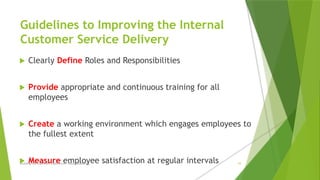 Guidelines to Improving the Internal
Customer Service Delivery
 Clearly Define Roles and Responsibilities
 Provide appropriate and continuous training for all
employees
 Create a working environment which engages employees to
the fullest extent
 Measure employee satisfaction at regular intervals
Building the Customer Experience - MGA Consulting 10
 