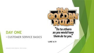 DAY ONE
• CUSTOMER SERVICE BASICS
Building the Customer Experience - MGA Consulting 2
LUKE 6:31
 