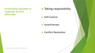 Professional Qualities in
Customer Service
(Attitude)
 Taking responsibility
 Self-Control
 Assertiveness
 Conflict Resolution
Building the Customer Experience - MGA Consulting 21
 