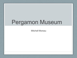 Pergamon Museum	 Mitchell Moreau 