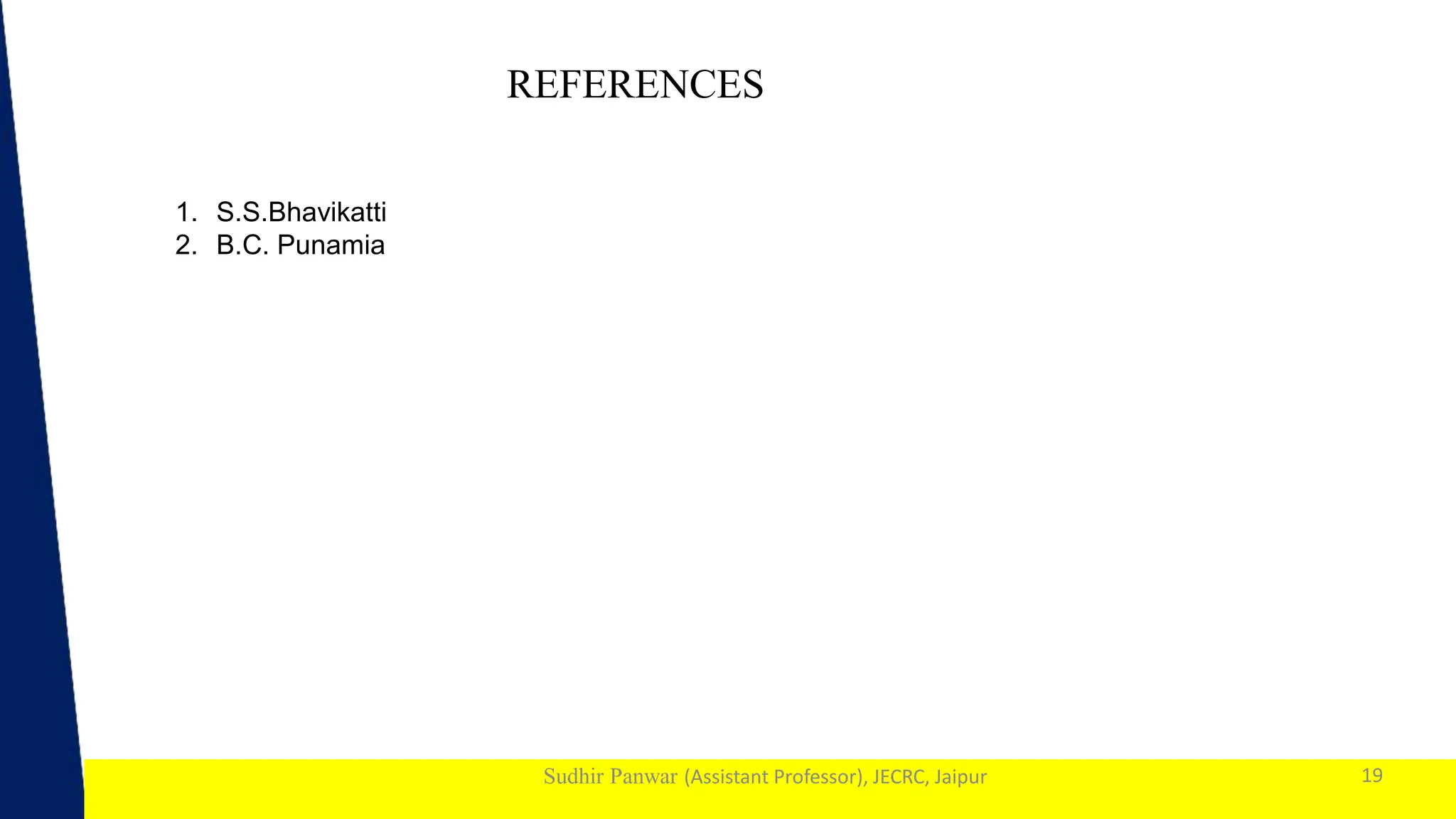 1
Sudhir Panwar (Assistant Professor), JECRC, Jaipur 19
REFERENCES
1. S.S.Bhavikatti
2. B.C. Punamia
 