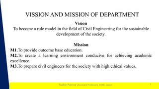 1
Sudhir Panwar (Assistant Professor), JECRC, Jaipur
VISSION AND MISSION OF DEPARTMENT
3
Vision
To become a role model in the field of Civil Engineering for the sustainable
development of the society.
Mission
M1.To provide outcome base education.
M2.To create a learning environment conducive for achieving academic
excellence.
M3.To prepare civil engineers for the society with high ethical values.
 