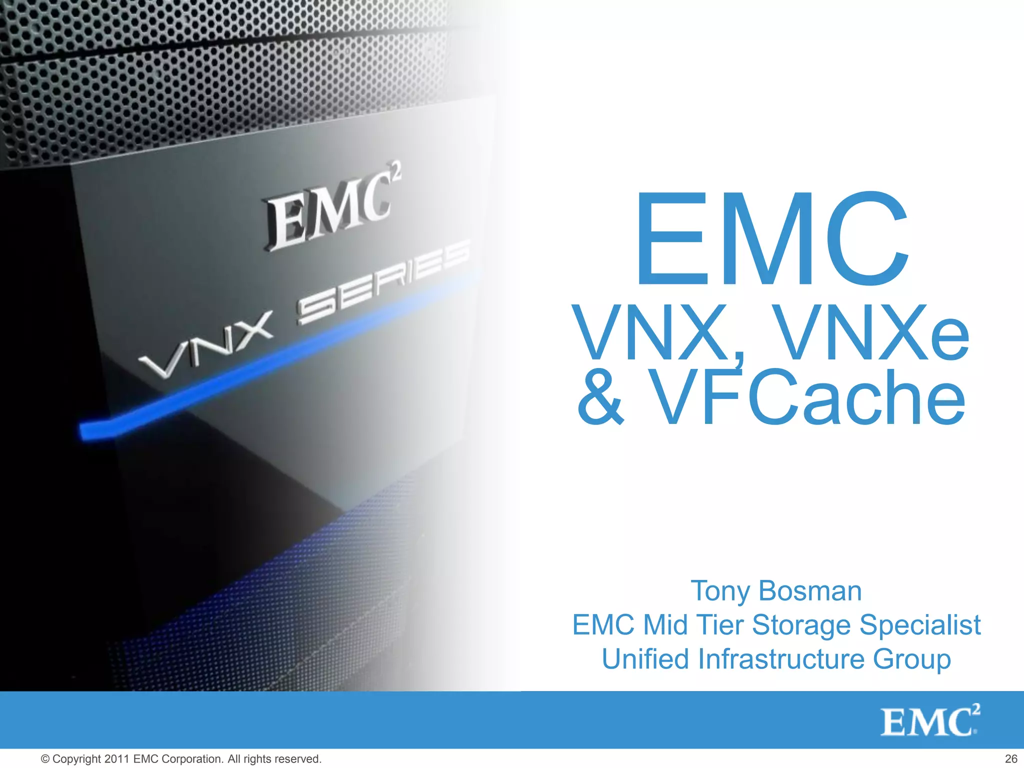 EMC
                                                         VNX, VNXe
                                                         & VFCache

                                                                 Tony Bosman
                                                         EMC Mid Tier Storage Specialist
                                                          Unified Infrastructure Group


© Copyright 2011 EMC Corporation. All rights reserved.                                     26
 