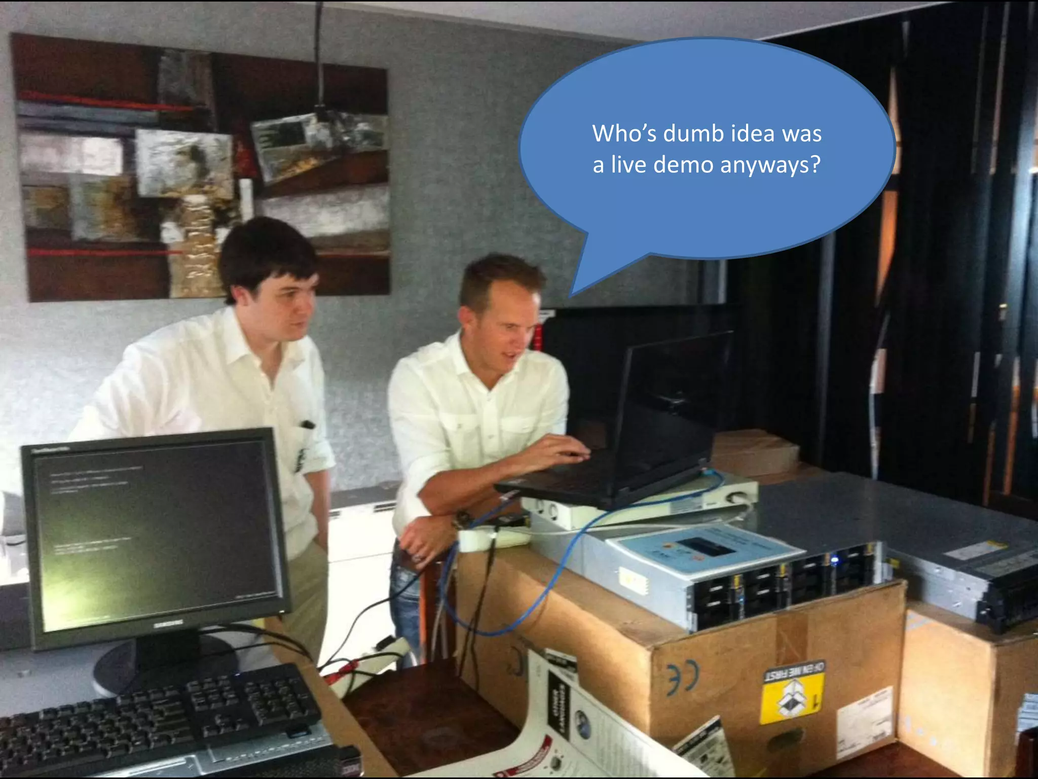 Who’s dumb idea was
a live demo anyways?
 