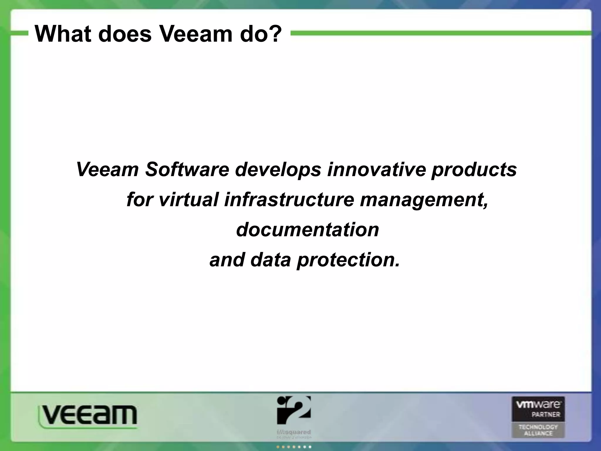 What does Veeam do?




   Veeam Software develops innovative products
       for virtual infrastructure management,
                     documentation
                 and data protection.
 