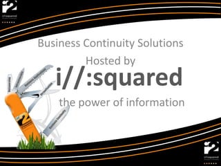 Business Continuity Solutions
         Hosted by
   i//:squared
    the power of information
 