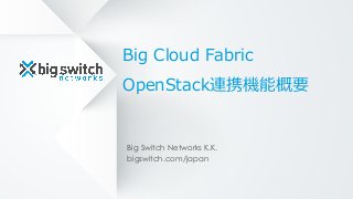 Big Cloud Fabric
OpenStack連携機能概要
Big Switch Networks K.K.
bigswitch.com/japan
 