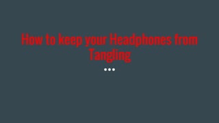 How to keep your Headphones from
Tangling
 