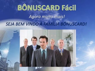 BÔNUSCARD FácilAgora muito mais!SEJA BEM VINDO À FAMÍLIA BÔNUSCARD!