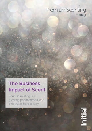 The Business
Impact of Scent
Scent marketing is a
growing phenomenon, and
one that is here to stay.
 