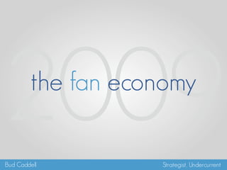 2009     the fan economy

Bud Caddell         Strategist, Undercurrent
 