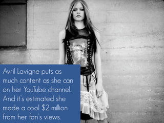 Avril Lavigne puts as
much content as she can
on her YouTube channel.
And it’s estimated she
made a cool $2 million
from h...