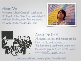 About Me
My name is Bud Caddell. I work as a
Strategist at the New York based digital
think-tank Undercurrent. Find me acr...