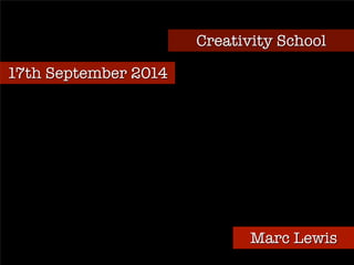 17th September 2014 
Creativity School 
Marc Lewis 
 