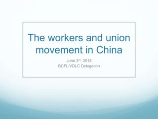 The workers and union
movement in China
June 3rd, 2014
BCFL/VDLC Delegation
 