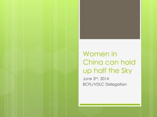 Women in
China can hold
up half the Sky
June 3rd, 2014
BCFL/VDLC Delegation
 