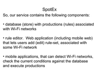 SpotEx
So, our service contains the following components:

• database (store) with productions (rules) associated
with Wi-...