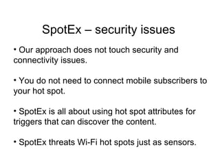 SpotEx – security issues
• Our approach does not touch security and
connectivity issues.

• You do not need to connect mob...