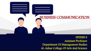 NITHIN S
Assistant Professor
Department Of Management Studies
Al-Azhar College Of Arts And Science
BUSINESS COMMUNICATION
 