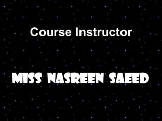 Course Instructor
Miss nasreen Saeed
 