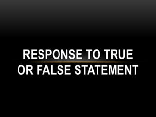 RESPONSE TO TRUE
OR FALSE STATEMENT
 