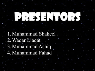 presentors
1.Muhammad Shakeel
2.Waqar Liaqat
3.Muhammad Ashiq
4.Muhammad Fahad
 