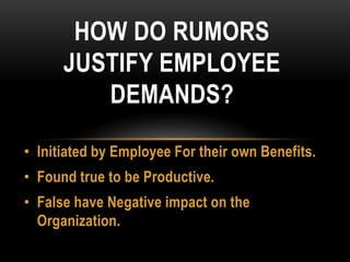 • Initiated by Employee For their own Benefits.
• Found true to be Productive.
• False have Negative impact on the
Organization.
HOW DO RUMORS
JUSTIFY EMPLOYEE
DEMANDS?
 