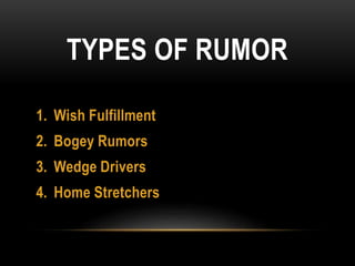 TYPES OF RUMOR
1. Wish Fulfillment
2. Bogey Rumors
3. Wedge Drivers
4. Home Stretchers
 