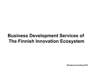Business Development Services of
The Finnish Innovation Ecosystem



                        Blomberg Consulting 2012
 