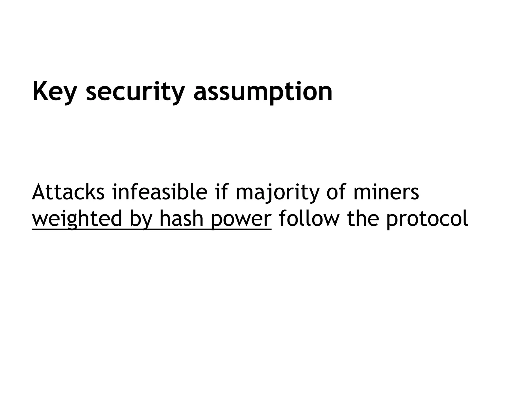 Key security assumption
Attacks infeasible if majority of miners
weighted by hash power follow the protocol
 
