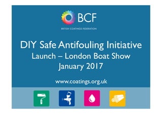 1
www.coatings.org.uk
DIY Safe Antifouling Initiative
Launch – London Boat Show
January 2017
 