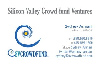 CrowdFund Beat Media Group
visit www.CrowdFundBeat.com/about
o 1.888.580.6610
m 415.879.1500
skype Sydney_Armani
twitter@sydney_armani
sydney@svcrowdfund.com
CrowdFundBeatNEWS & INFORMATION FOR CROWDFUNDING PEOPLE
®
Live
CROWD
FUND.tv
SM
CROWDFUND
SVCROWDFUND
PORTAL
Silicon Valley
Film
Society
™
CROWD
FUND
startup sign up cfbeat
Sydney Armani
C.E.O. - Publisher
©
 