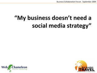 Business Collaboration Forum.  September 2009 “My business doesn’t need a social media strategy” 