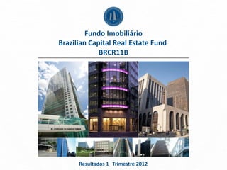 Fundo Imobiliário
Brazilian Capital Real Estate Fund
             BRCR11B




      Resultados 1 Trimestre 2012
 