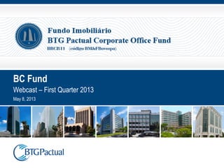 BC Fund
Webcast – First Quarter 2013
May 8, 2013
 