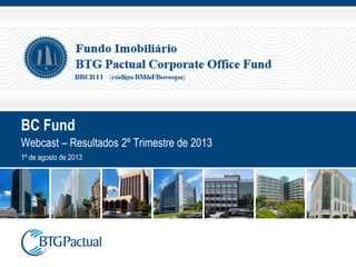 BC Fund
Webcast – Resultados 2º Trimestre de 2013
1º de agosto de 2013
 