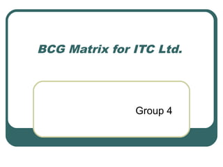BCG Matrix for ITC Ltd.
Group 4
 