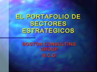 EL PORTAFOLIO DE
    SECTORES
  ESTRATEGICOS

 BOSTON CONSULTING
      GROUP
       B.C.G
 