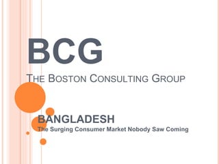 BCG
THE BOSTON CONSULTING GROUP
BANGLADESH
The Surging Consumer Market Nobody Saw Coming
 