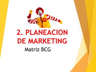 2. PLANEACION
DE MARKETING
Matriz BCG
 