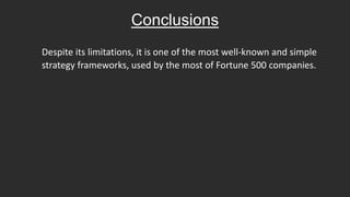 Conclusions
Despite its limitations, it is one of the most well-known and simple
strategy frameworks, used by the most of Fortune 500 companies.
 