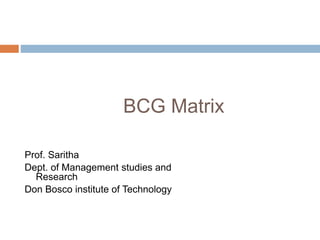 BCG Matrix
Prof. Saritha
Dept. of Management studies and
Research
Don Bosco institute of Technology
 