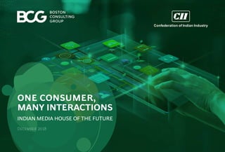 Confederation of Indian Industry
ONE CONSUMER,
MANY INTERACTIONS
INDIAN MEDIA HOUSE OF THE FUTURE
December 2018
 