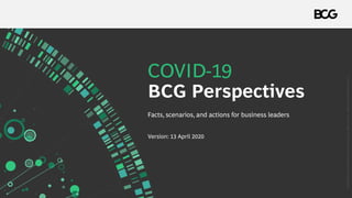 COVID-19
BCG Perspectives
Version: 13 April 2020
Facts, scenarios, and actions for business leaders
Copyright©2020byBostonConsultingGroup.Allrightsreserved.Updated13April2020Version1.1.
 