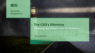 Executive
Perspectives
The CEO’s Dilemma
Preparing Your Supply Chain for Resilience
December 2022
Executive
Perspectives
 